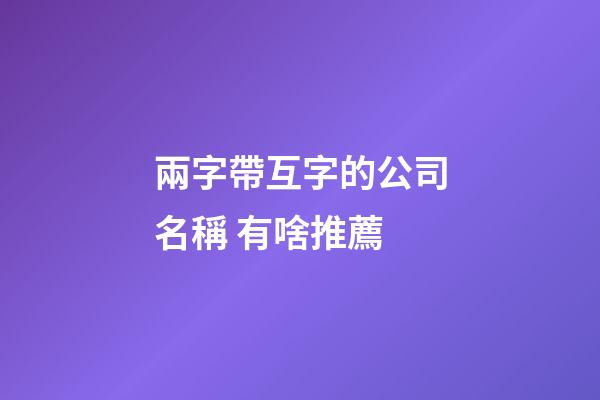兩字帶互字的公司名稱 有啥推薦-第1張-公司起名-玄機派